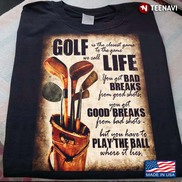 Golf Is The Closest Game To The Game We Call Life You Get Bad Breaks From Good Shots You Get Good