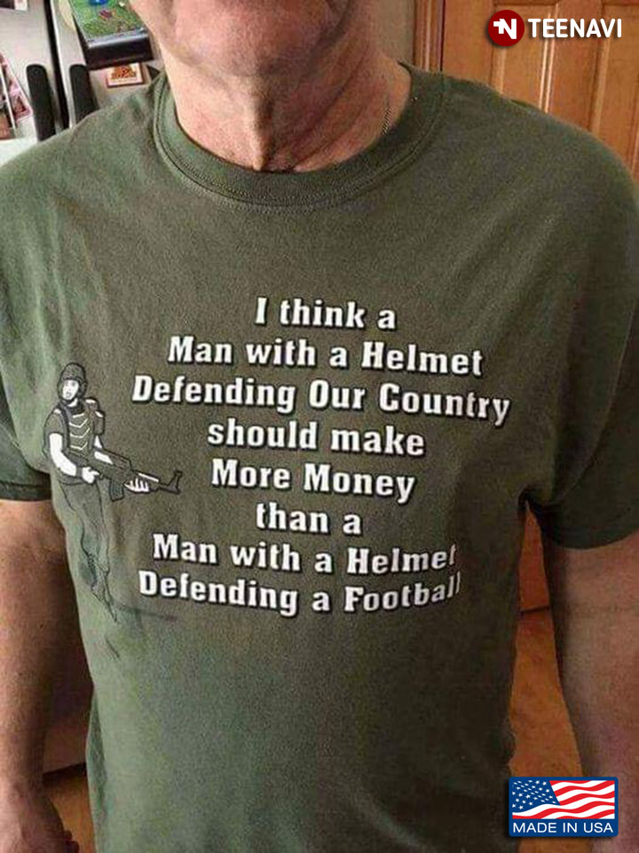 I Think A Man With A Helmet Defending Our Country Should Make More Money Than A Man With A Helmet