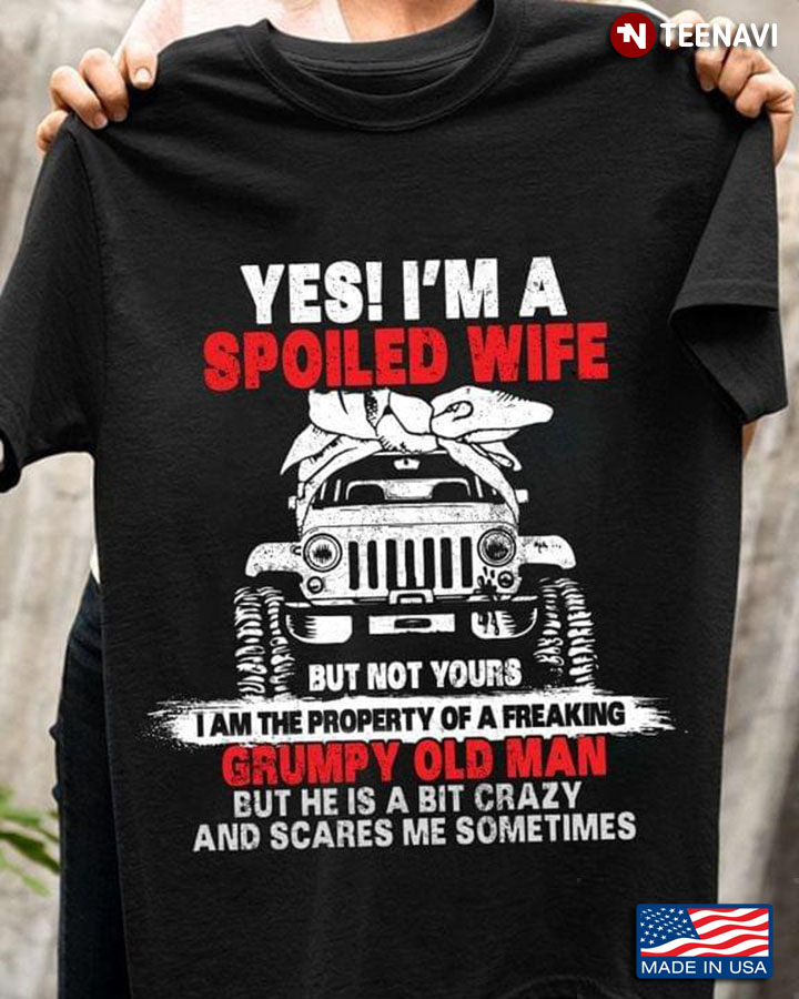 Jeep Yes I'm A Spoiled Wife But Not Yours I Am The Property Of A Freaking Grumpy Old Man