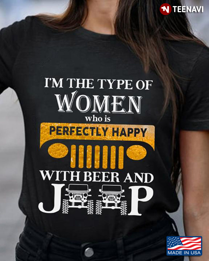 I'm The Type Of Women Who Is Perfectly Happy With Beer And Jeep