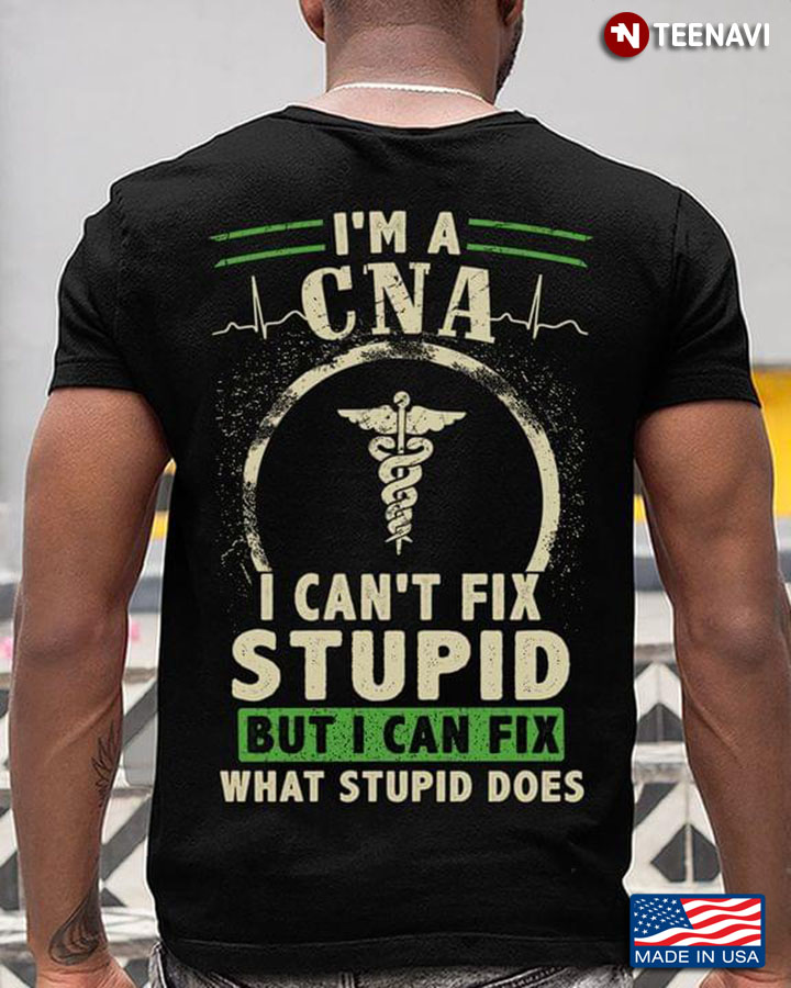 I'm A CNA I Can't Fix Stupid But I Can Fix What Stupid Does