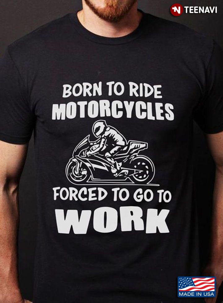 Born To Ride Motorcycles Forced To Go To Work