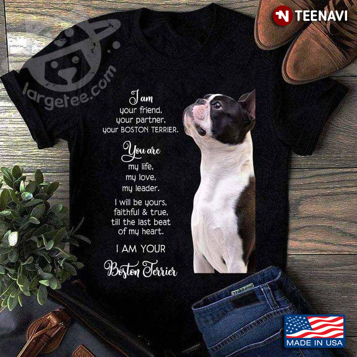 I Am Your Friend Your Partner Your Boston Terrier You Are My Life My Love My Leader I Will Be Yours