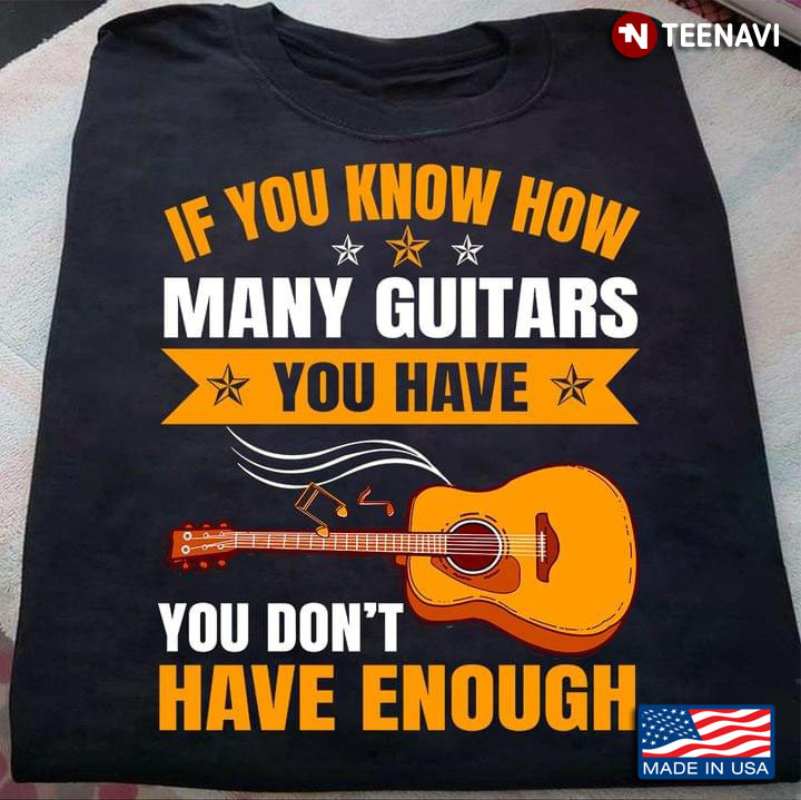 If You Know How Many Guitars You Have You Don't Have Enough