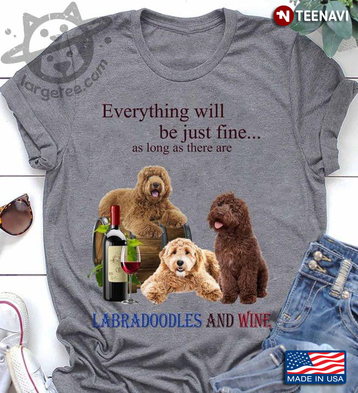 Everything Will Be Just Fine As Long As There Are Labradoodles And Wine