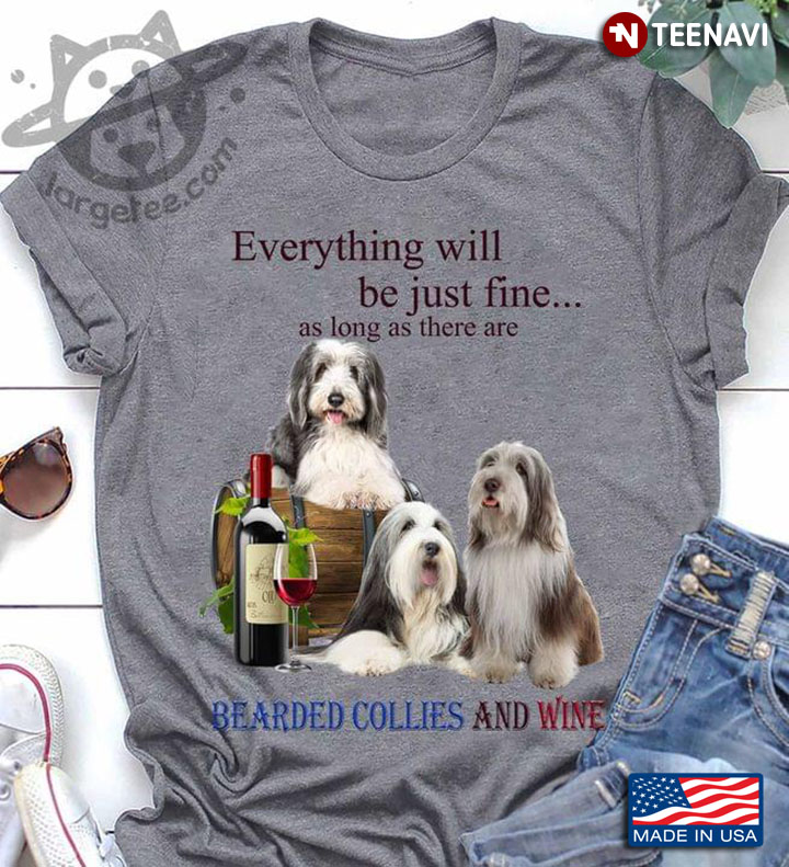 Everything Will Be Just Fine As Long As There Are Bearded Collies And Wine