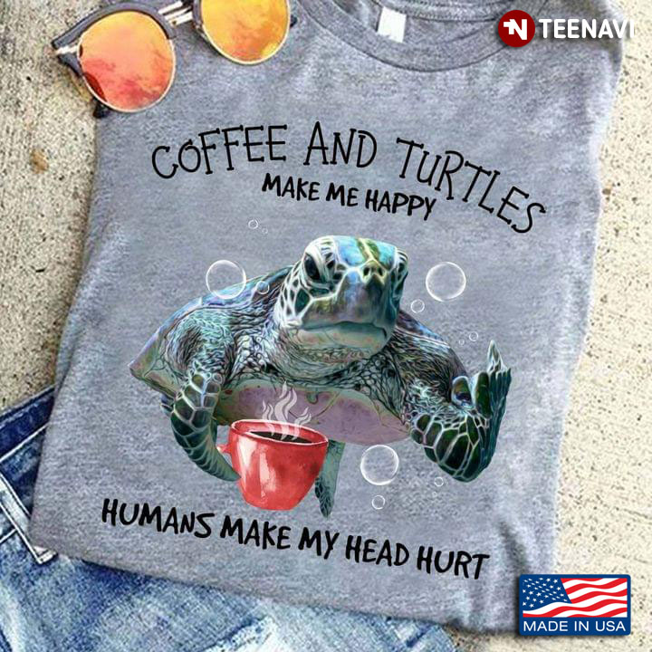Coffee And Turtles Make Me Happy Humans Make My Head Hurt