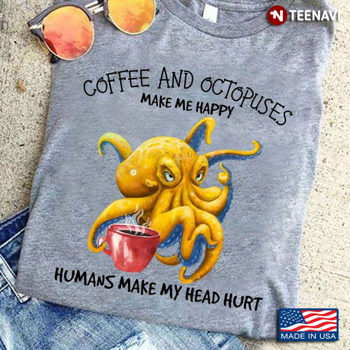 Coffee And Octopuses Make Me Happy Humans Make My Head Hurt