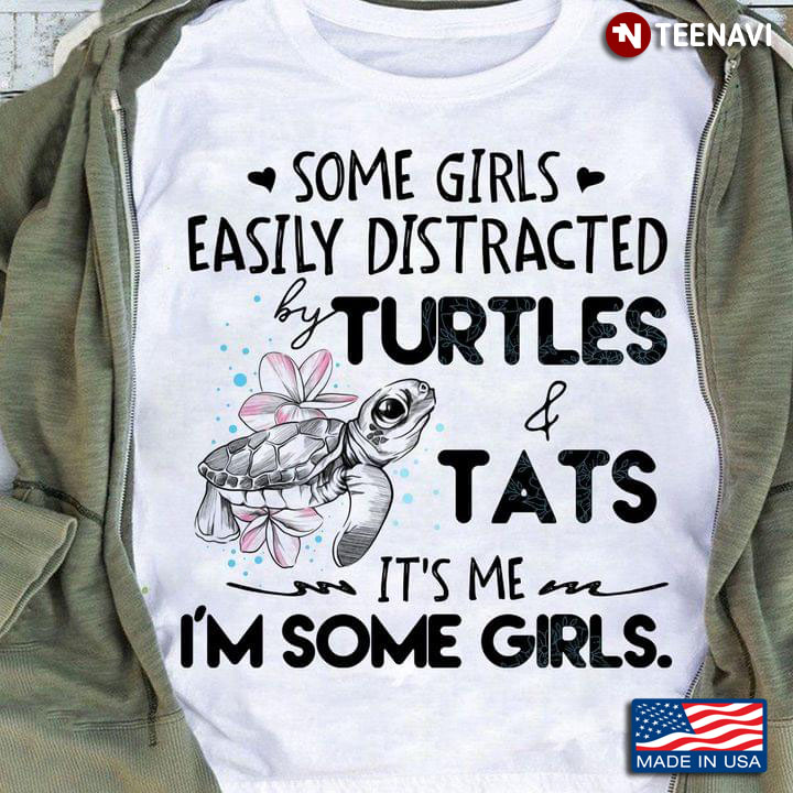 Some Girls Easily Distracted Turtles And Tats It's Me I'm Some Girls