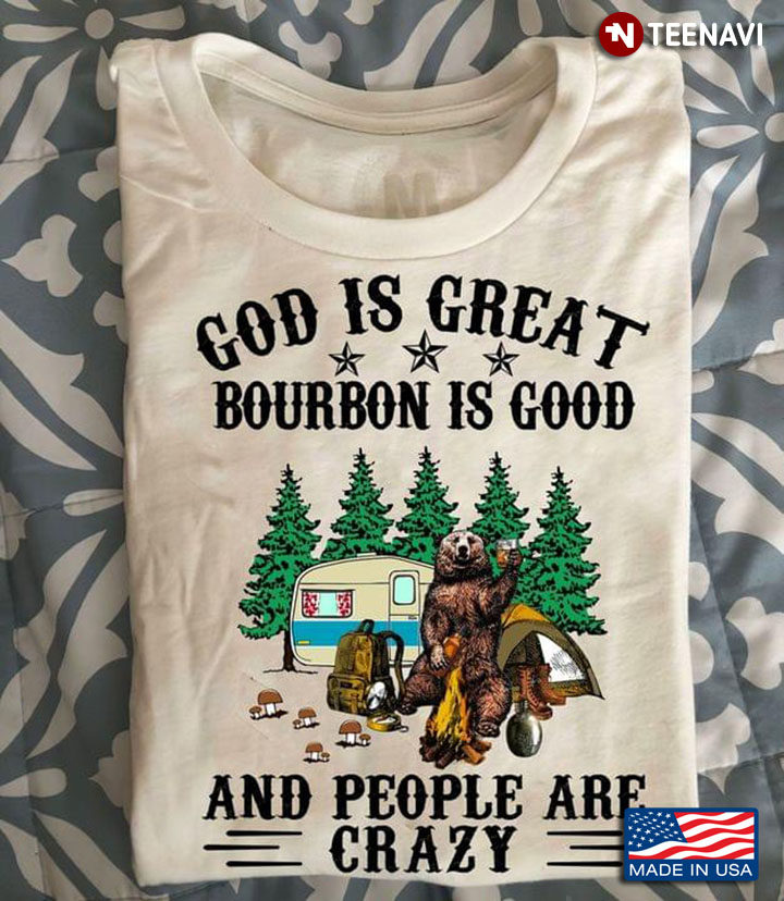 God Is Great Bourbon Is Good And People Are Crazy Bear Camping