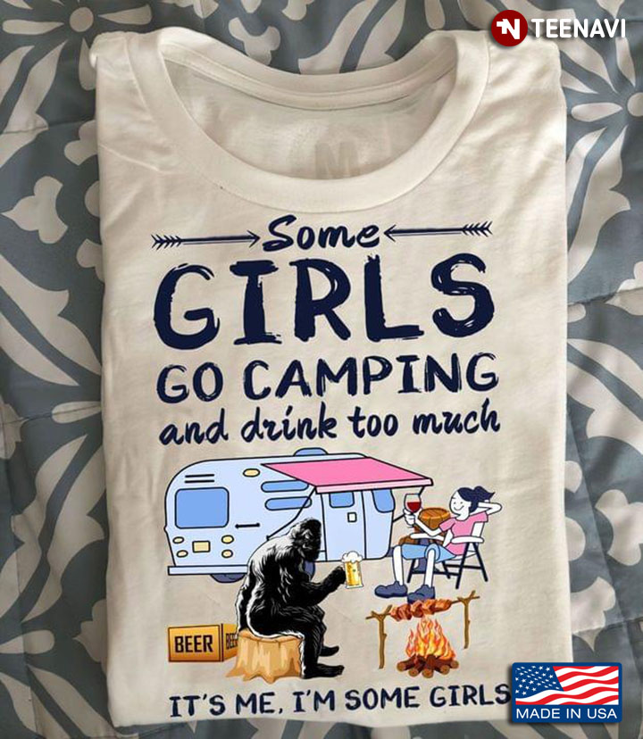 Some Girls Go Camping And Drink Too Much It's Me I'm Some Girls