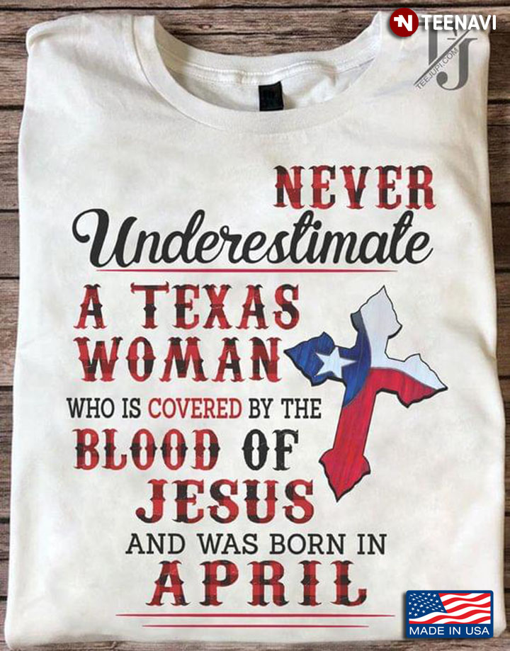 Never Underestimate A Texas Woman Who Is Covered By The Blood Of Jesus And Was Born In April