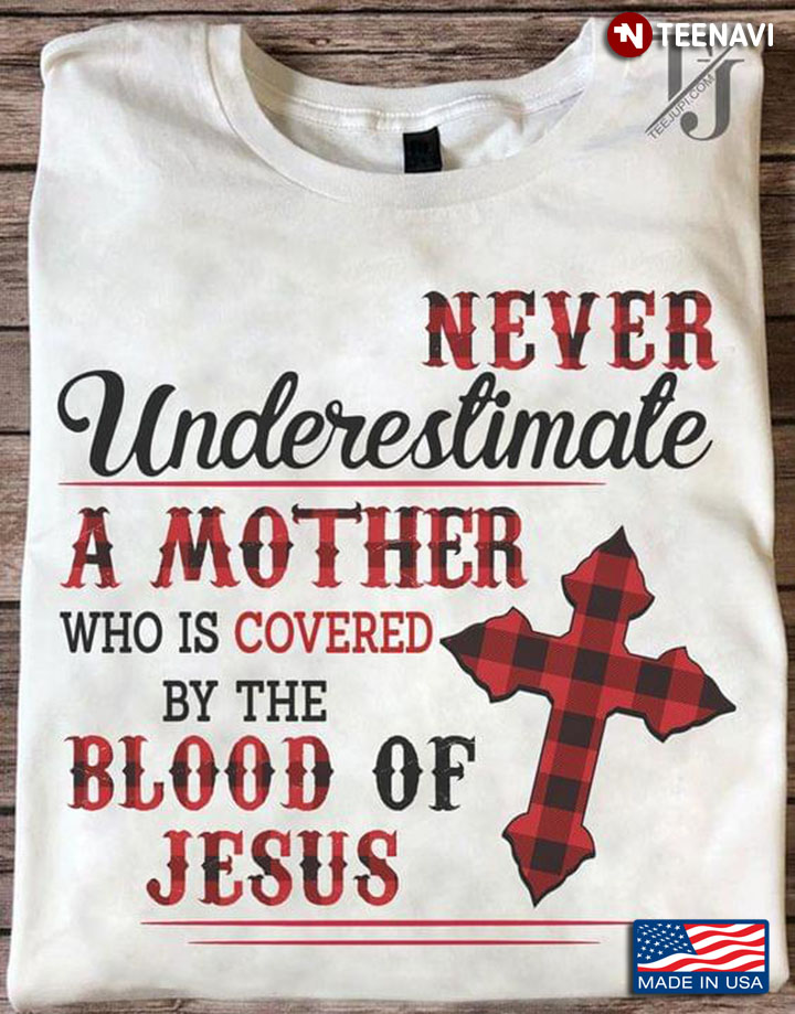 Never Underestimate A Mother Who Is Covered By The Blood Of Jesus