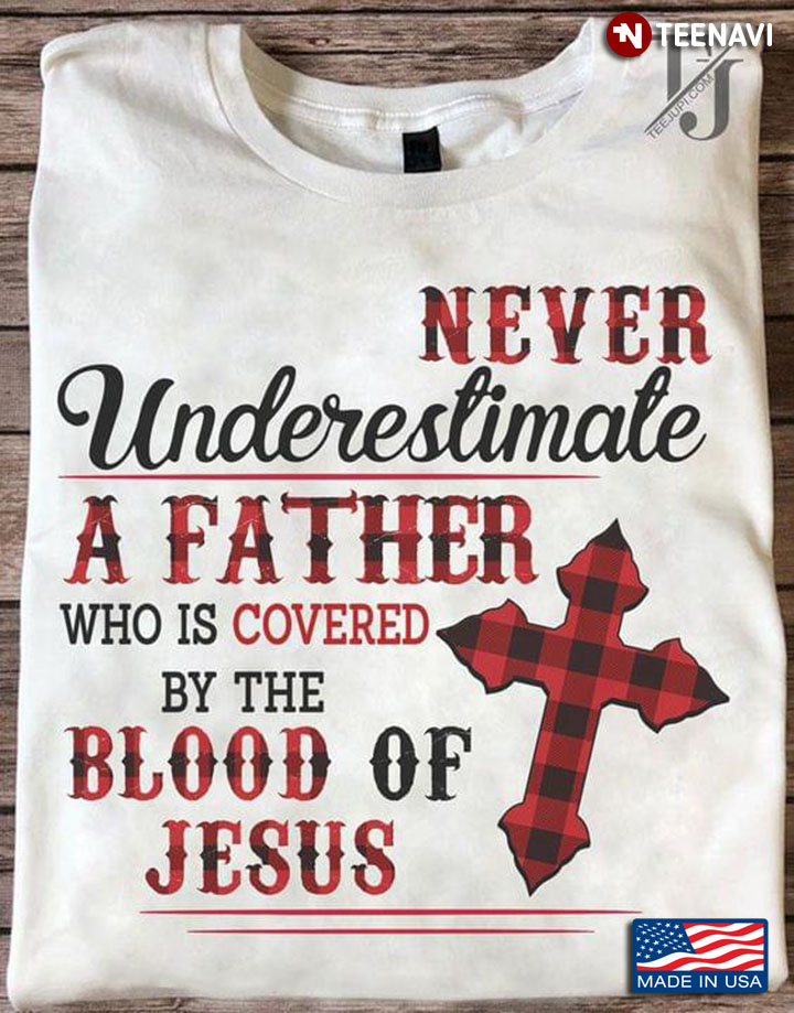 Never Underestimate A Father Who Is Covered By The Blood Of Jesus