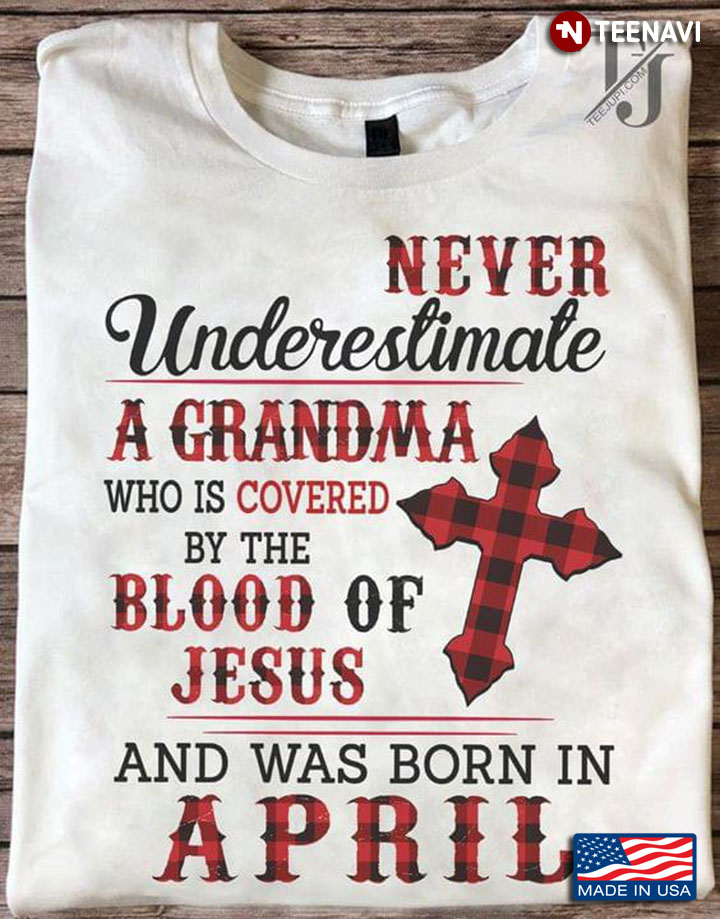 Never Underestimate A Grandma Who Is Covered By The Blood Of Jesus And Was Born In April