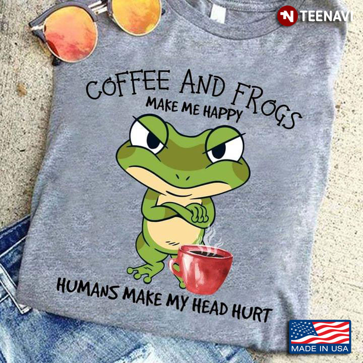 Coffee And Frogs Make Me Happy Humans Make My Head Hurt