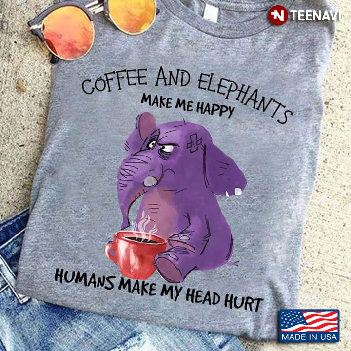 Coffee And Elephants Make Me Happy Humans Make My Head Hurt