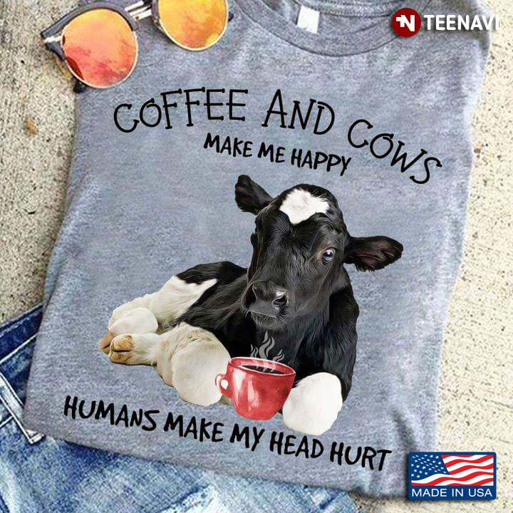Coffee And Cows Make Me Happy Humans Make My Head Hurt
