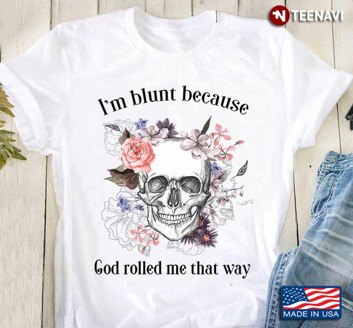 I'm Blunt Because God Rolled Me That Way Skull And Flowers