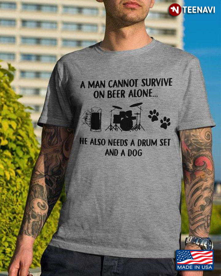 A Man Cannot Survive On Beer Alone He Also Needs A Drum Set And A Dog