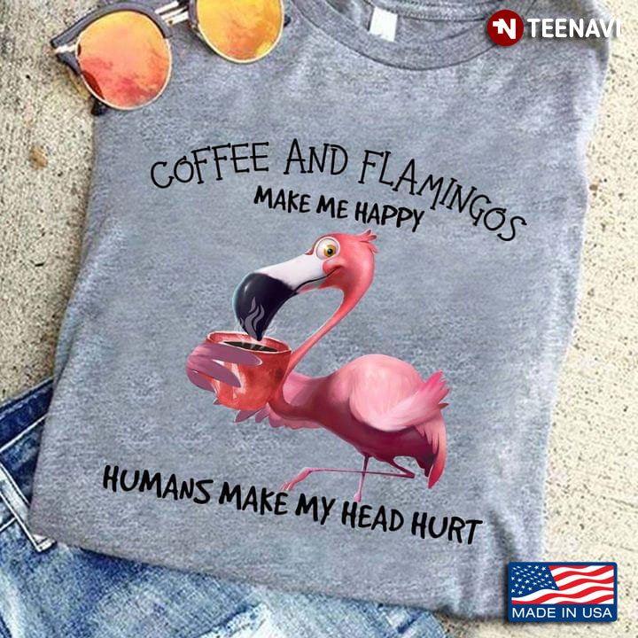 Coffee And Flamingos Make Me Happy Humans Make My Head Hurt