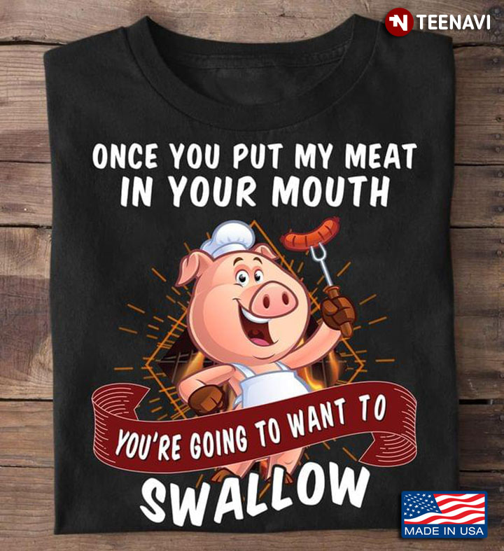 Pig Chef Once You Put My Meat In Your Mouth You're Going To Want To Swallow