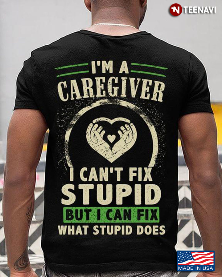 I'm A Caregiver I Can't Fix Stupid But I Can Fix What Stupid Does