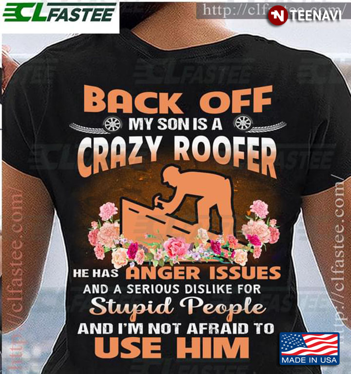 Back Off My Son Is A Crazy Roofer He Has Anger Issues And A Serious Dislike For Stupid People