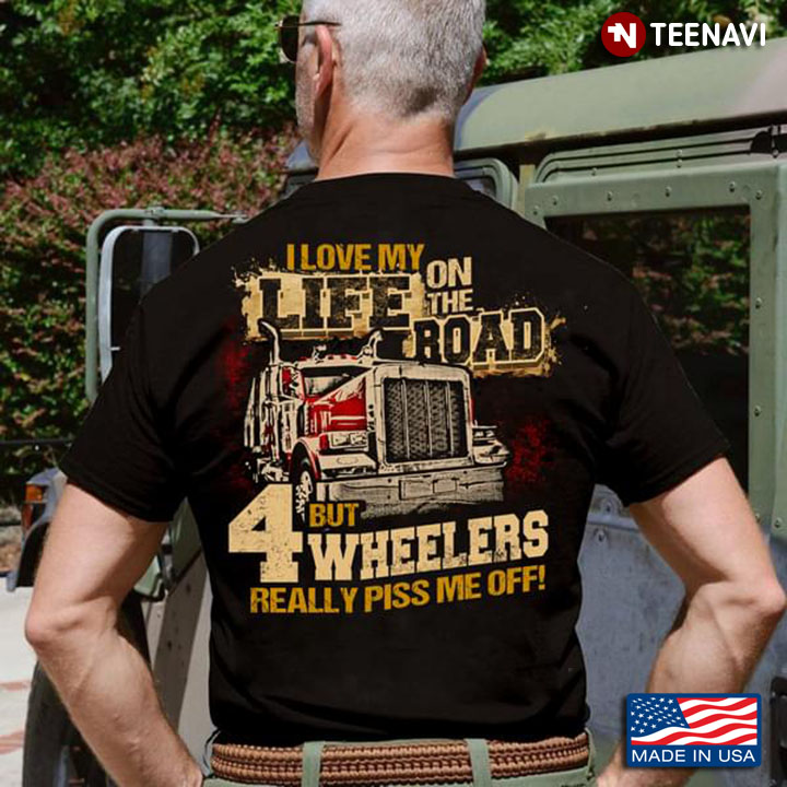 Trucker I Love My Life On The Road But 4 Wheelers Really Piss Me Off