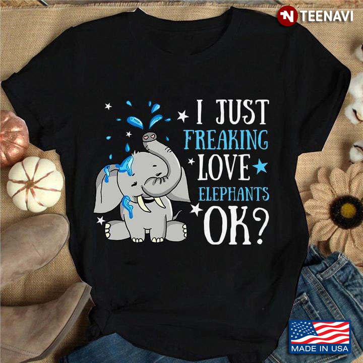 I Just Freaking Love Elephants Ok