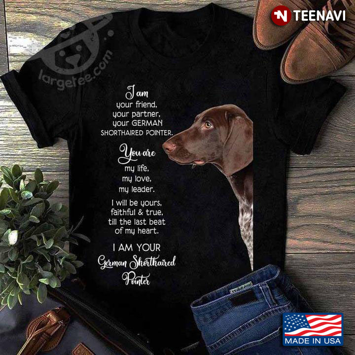 I Am Your Friend Your Partner Your German Shorthaired Pointer You Are My Life My Love My Leader