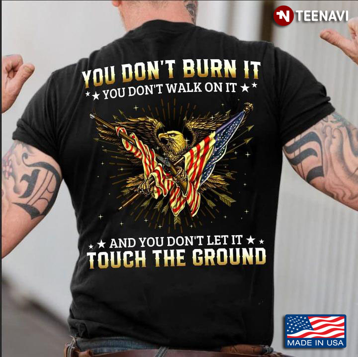 You Don't Burn It You Don't Walk On It And You Don't Let It Tough The Ground Eagle With Flag