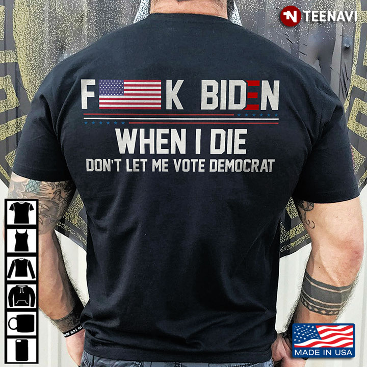 Fuck Biden When I Die Don't Let Vote Democrat