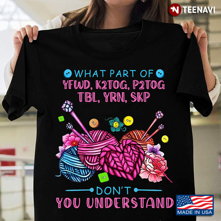 What Part Of Yfwd K2tog P2tog Tbl Yrn Skp Don't You Understand Knitting