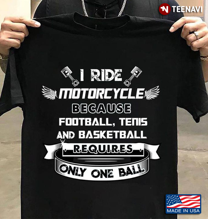 I Ride Motorcycle Because Football Tenis And Basketball Requires Only One Ball