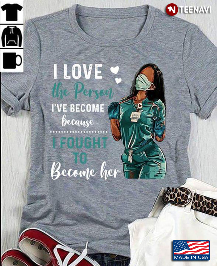 Nurse I Love The Person I've Become Because I Fought To Become Her