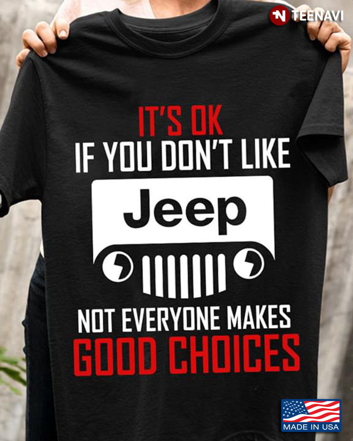 It's OK If You Don't Like Jeep Not Everyone Makes Good Choices