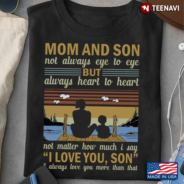 Mom And Son Not Always Eye To Eye But Always Heart To Heart Not Matter How Much I Say I Love You Son