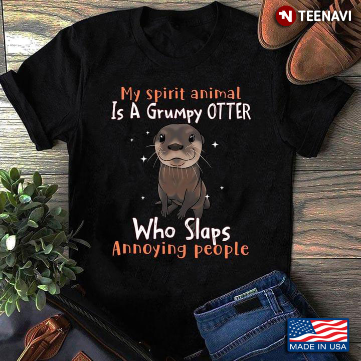 My Spirit Animal Is A Grumpy Otter Who Slaps Annoying People