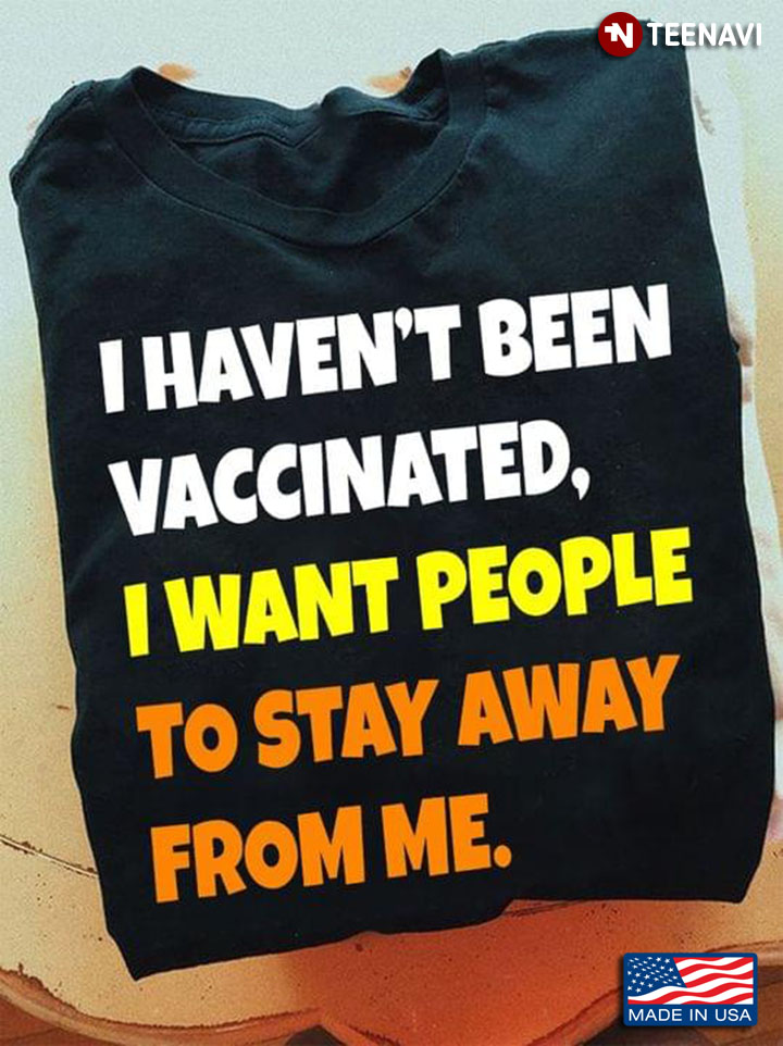 I Haven't Been Vaccinated I Want People To Stay Away From Me