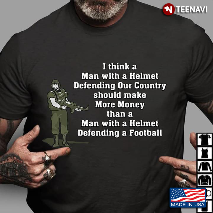 I Think A Man With A Helmet Defending Our Country Should Make More Money Than A Man With A Helmet