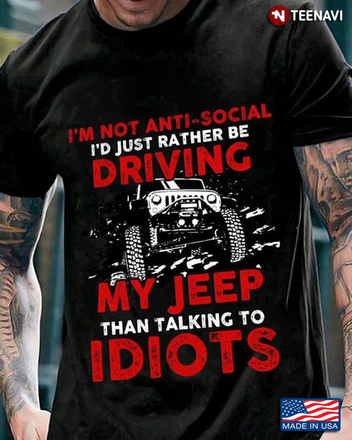 I'm Not Anti Social I'd Just Rather Be Driving My Jeep Than Talking To Idiots
