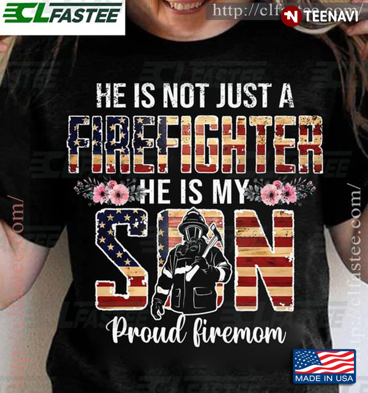 He Is Not Just A Firefighter He Is My Son Proud Firemom