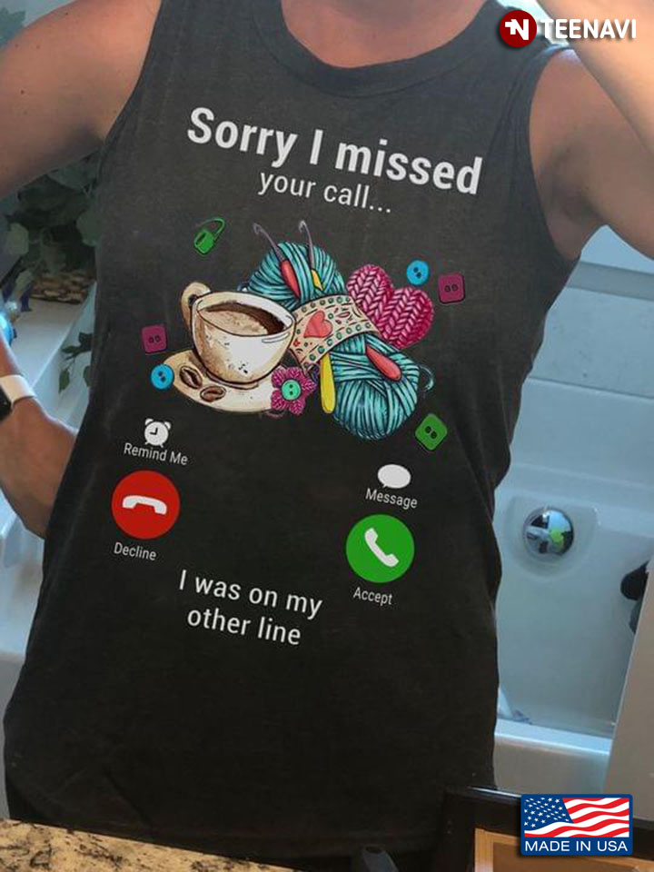 Sorry I Missed Your Call I Was On My Other Line A Cup Of Coffee And Yarn