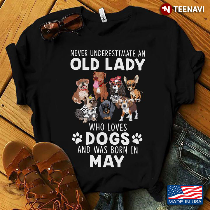 Never Underestimate An Old Lady Who Loves Dogs And Was Born In May