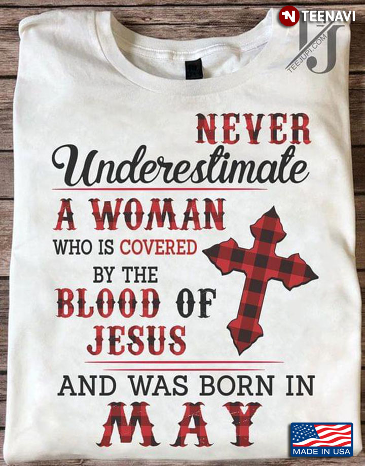 Never Underestimate A Woman Who Is Covered By The Blood Of Jesus And Was Born In May