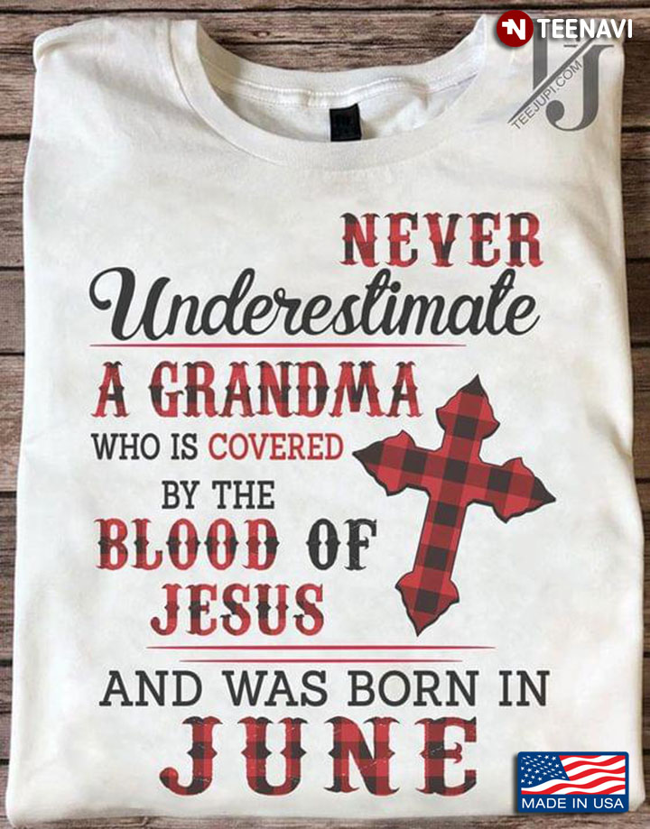 Never Underestimate A Grandma Who Is Covered By The Blood Of Jesus And Was Born In June