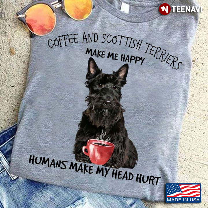 Coffee And Scottish Terriers Make Me Happy Humans Make My Head Hurt