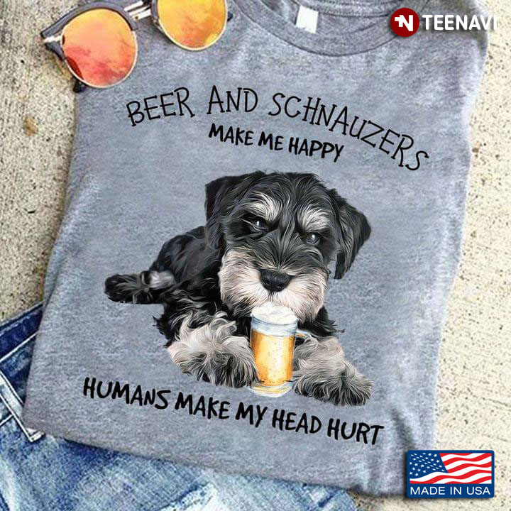 Beer And Schnauzers Make Me Happy Humans Make My Head Hurt