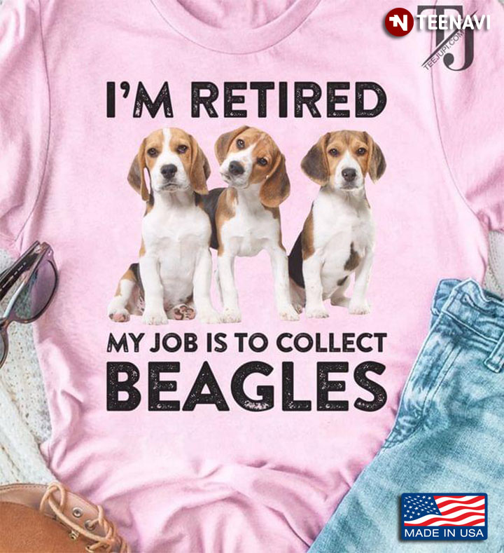 I'm Retired My Job Is To Collect Beagles